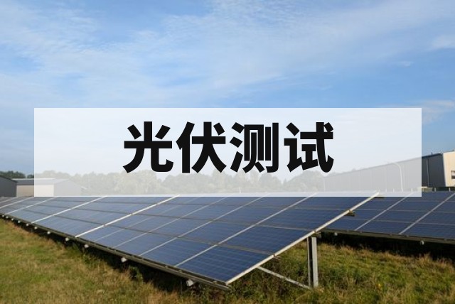 分布式光伏电站并网测试怎么做？检测项目、标准及费用