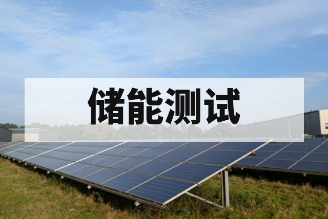 储能电站并网检测机构｜测试流程、周期及报告办理